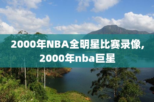 2000年NBA全明星比赛录像,2000年nba巨星