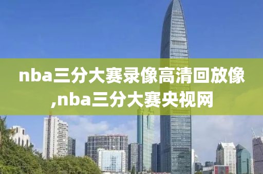 nba三分大赛录像高清回放像,nba三分大赛央视网