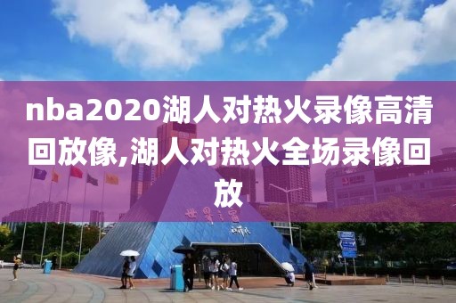 nba2020湖人对热火录像高清回放像,湖人对热火全场录像回放