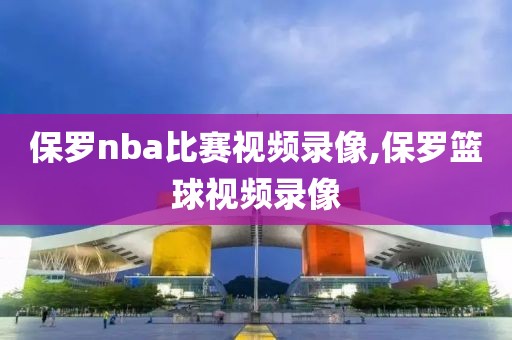 保罗nba比赛视频录像,保罗篮球视频录像