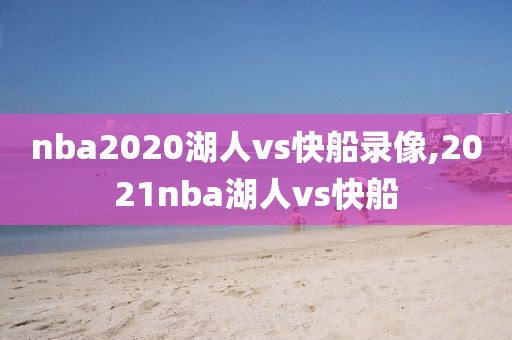 nba2020湖人vs快船录像,2021nba湖人vs快船