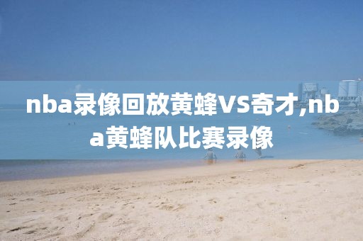 nba录像回放黄蜂VS奇才,nba黄蜂队比赛录像