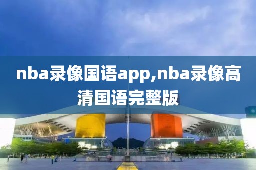 nba录像国语app,nba录像高清国语完整版