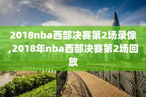 2018nba西部决赛第2场录像,2018年nba西部决赛第2场回放