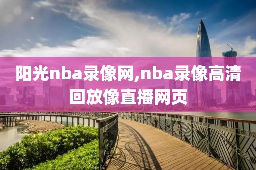 阳光nba录像网,nba录像高清回放像直播网页