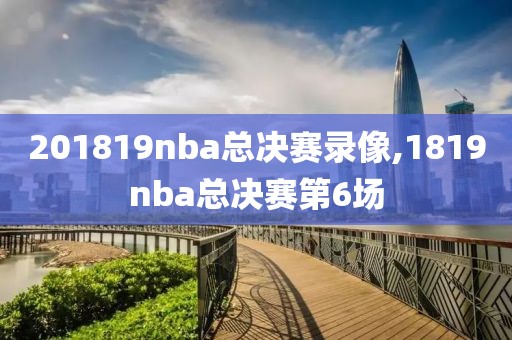 201819nba总决赛录像,1819nba总决赛第6场