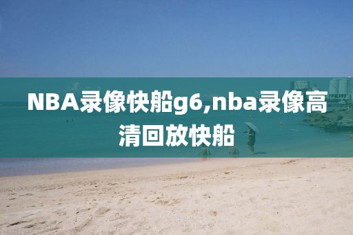 NBA录像快船g6,nba录像高清回放快船