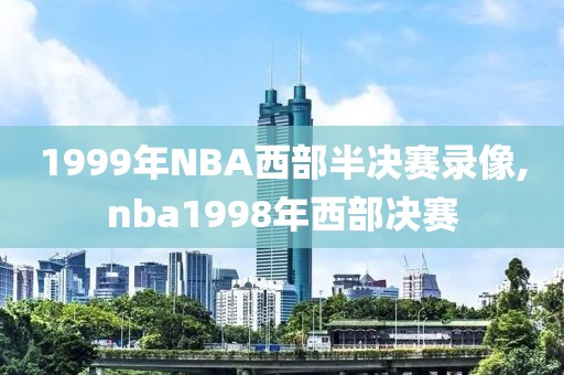 1999年NBA西部半决赛录像,nba1998年西部决赛
