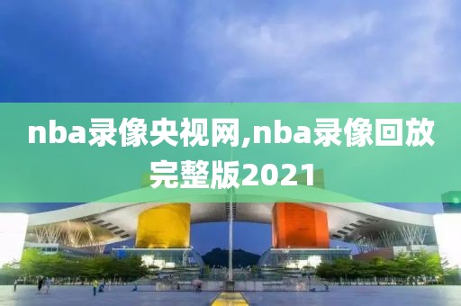 nba录像央视网,nba录像回放完整版2021