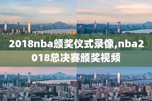 2018nba颁奖仪式录像,nba2018总决赛颁奖视频