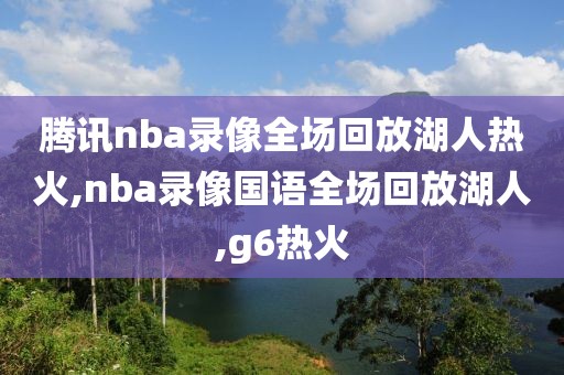 腾讯nba录像全场回放湖人热火,nba录像国语全场回放湖人,g6热火