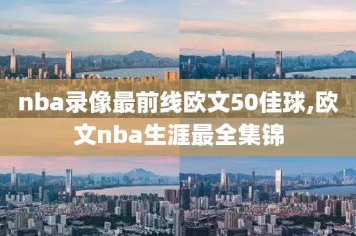nba录像最前线欧文50佳球,欧文nba生涯最全集锦
