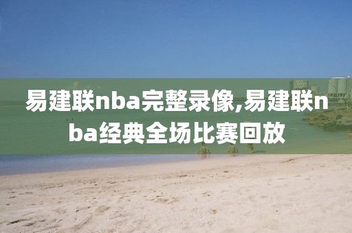 易建联nba完整录像,易建联nba经典全场比赛回放