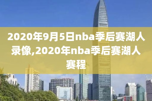 2020年9月5日nba季后赛湖人录像,2020年nba季后赛湖人赛程