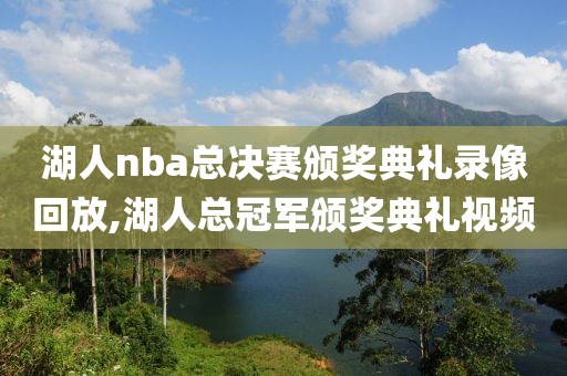 湖人nba总决赛颁奖典礼录像回放,湖人总冠军颁奖典礼视频