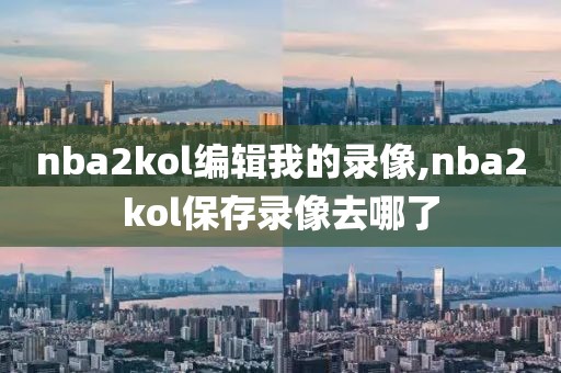 nba2kol编辑我的录像,nba2kol保存录像去哪了