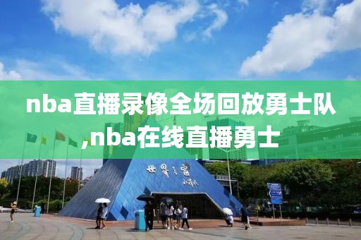 nba直播录像全场回放勇士队,nba在线直播勇士