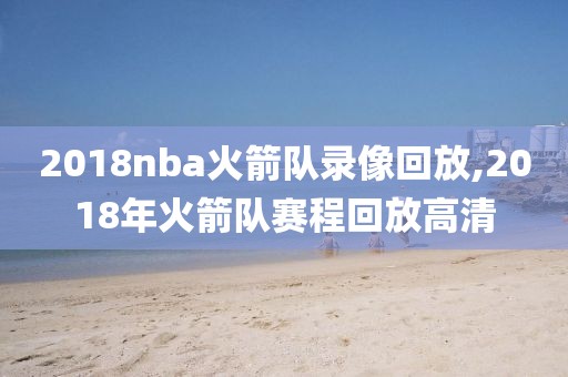 2018nba火箭队录像回放,2018年火箭队赛程回放高清