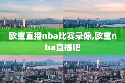 欧宝直播nba比赛录像,欧宝nba直播吧