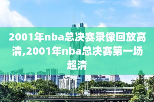 2001年nba总决赛录像回放高清,2001年nba总决赛第一场超清