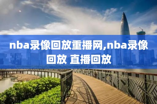 nba录像回放重播网,nba录像回放 直播回放