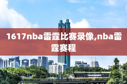 1617nba雷霆比赛录像,nba雷霆赛程