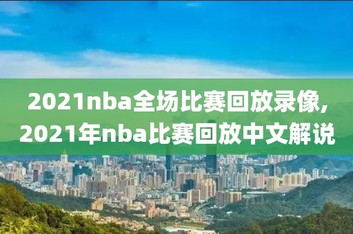2021nba全场比赛回放录像,2021年nba比赛回放中文解说