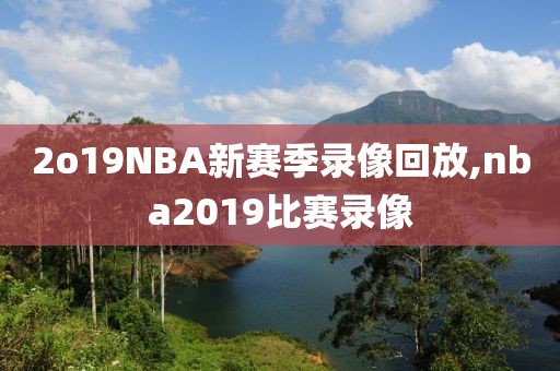 2o19NBA新赛季录像回放,nba2019比赛录像