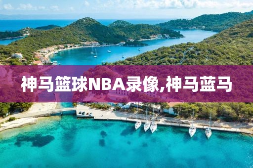 神马篮球NBA录像,神马蓝马