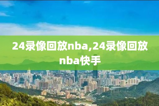 24录像回放nba,24录像回放nba快手