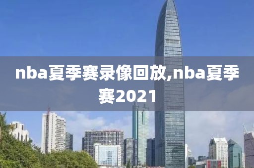nba夏季赛录像回放,nba夏季赛2021