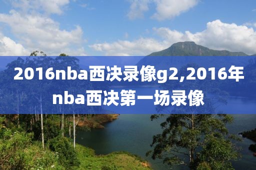 2016nba西决录像g2,2016年nba西决第一场录像