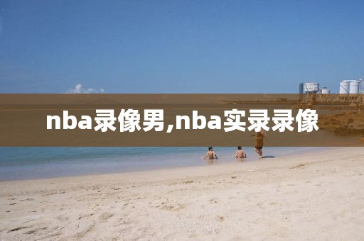 nba录像男,nba实录录像