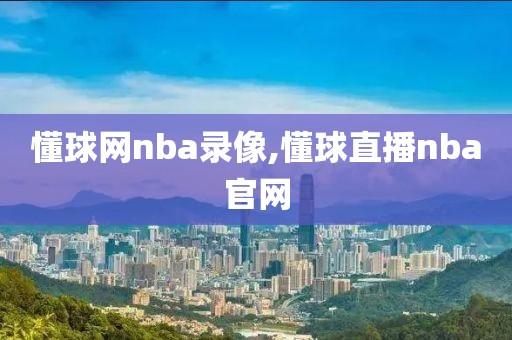 懂球网nba录像,懂球直播nba官网