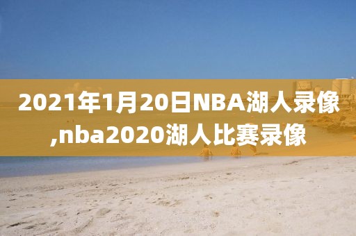 2021年1月20日NBA湖人录像,nba2020湖人比赛录像