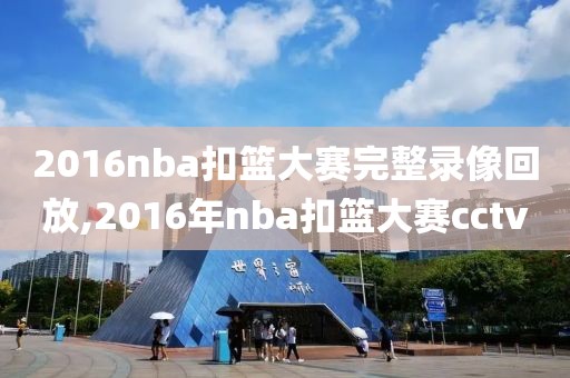 2016nba扣篮大赛完整录像回放,2016年nba扣篮大赛cctv