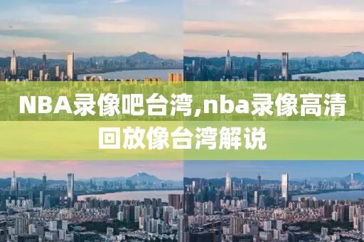 NBA录像吧台湾,nba录像高清回放像台湾解说