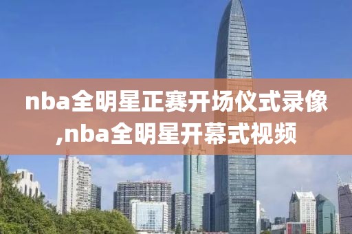 nba全明星正赛开场仪式录像,nba全明星开幕式视频