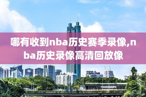 哪有收到nba历史赛季录像,nba历史录像高清回放像