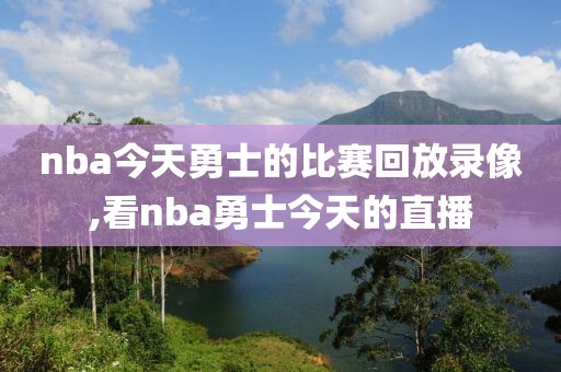 nba今天勇士的比赛回放录像,看nba勇士今天的直播