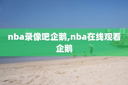 nba录像吧企鹅,nba在线观看企鹅