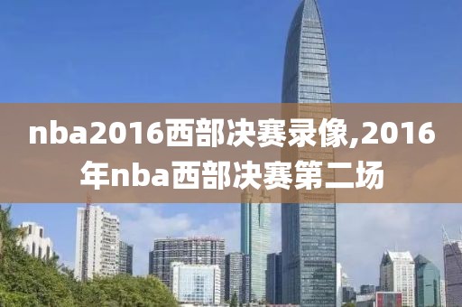 nba2016西部决赛录像,2016年nba西部决赛第二场