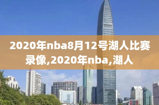 2020年nba8月12号湖人比赛录像,2020年nba,湖人