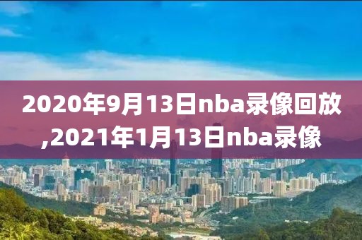 2020年9月13日nba录像回放,2021年1月13日nba录像
