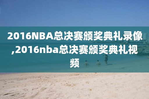 2016NBA总决赛颁奖典礼录像,2016nba总决赛颁奖典礼视频
