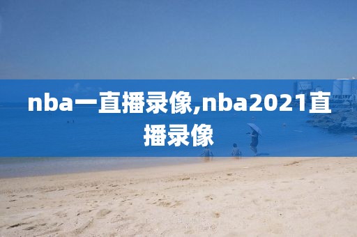 nba一直播录像,nba2021直播录像