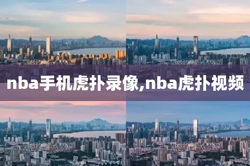 nba手机虎扑录像,nba虎扑视频