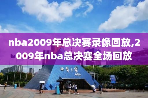 nba2009年总决赛录像回放,2009年nba总决赛全场回放