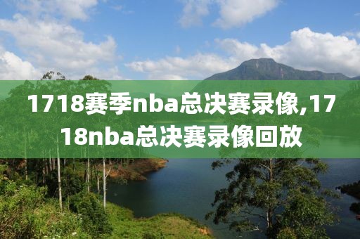 1718赛季nba总决赛录像,1718nba总决赛录像回放