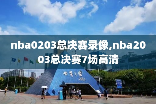 nba0203总决赛录像,nba2003总决赛7场高清